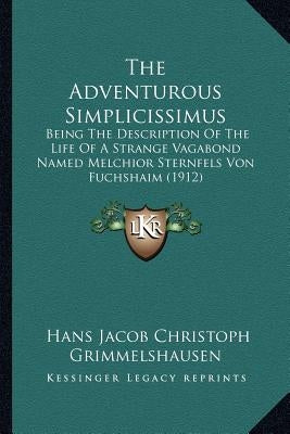 The Adventurous Simplicissimus: Being The Description Of The Life Of A Strange Vagabond Named Melchior Sternfels Von Fuchshaim (1912) by Grimmelshausen, Hans Jacob Christoph