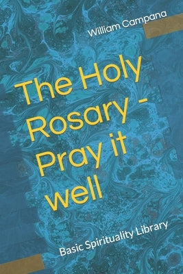The Holy Rosary - Pray it well by Campana, William