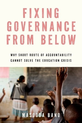 Fixing Governance from Below: Why Short Route of Accountability Cannot Solve the Education Crisis by Bano, Masooda