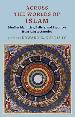 Across the Worlds of Islam: Muslim Identities, Beliefs, and Practices from Asia to America by Curtis, Edward E.