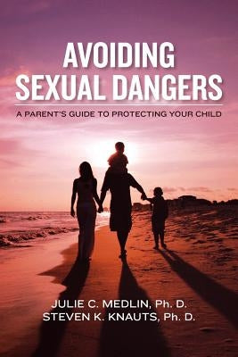 Avoiding Sexual Dangers: A Parent's Guide to Protecting Your Child by Knauts, Steven K.