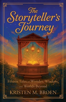 The Storyteller's Journey: Fifteen Tales of Wonder, Wisdom, and Worlds Beyond by Broen, Kristen M.