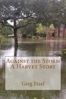 Against the Storm: A Harvey Story by Etzel, Greg