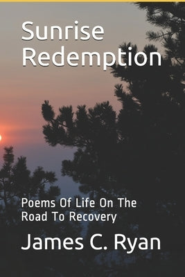 Sunrise Redemption: Poems Of Life On The Road To Recovery by Ryan, James C.