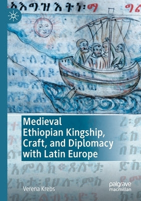 Medieval Ethiopian Kingship, Craft, and Diplomacy with Latin Europe by Krebs, Verena