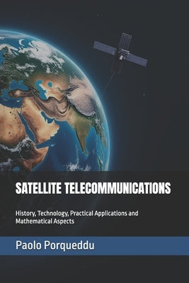 Satellite Telecommunications: History, Technology, Practical Applications and Mathematical Aspects by Porqueddu, Paolo