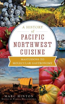 A History of Pacific Northwest Cuisine: Mastodons to Molecular Gastronomy by Hinton, Marc