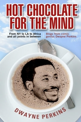 Hot Chocolate For The Mind: Funny Essays From Comic Genius Dwayne Perkins by Perkins, Dwayne S.