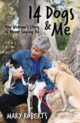 14 Dogs and Me: One Woman's Story of Never Saying No by Roberts, Mary