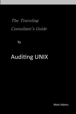 Traveling Consultant's Guide to Auditing UNIX by Adams, Mark