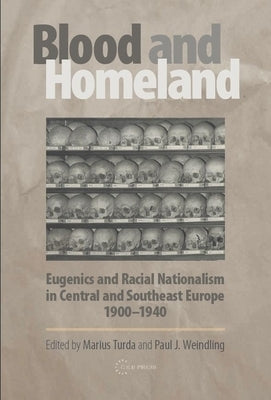 Blood and Homeland: Eugenics and Racial Nationalism in Central and Southeast Europe, 1900-1940 by Turda, Marius