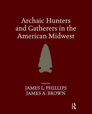 Archaic Hunters and Gatherers in the American Midwest by Phillips, James L.