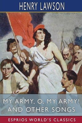 My Army, O, My Army! and Other Songs (Esprios Classics) by Lawson, Henry