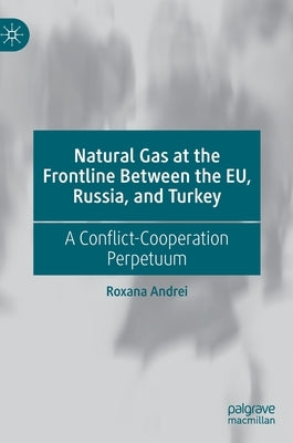 Natural Gas at the Frontline Between the Eu, Russia, and Turkey: A Conflict-Cooperation Perpetuum by Andrei, Roxana
