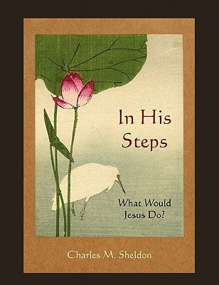 In His Steps: What Would Jesus Do? by Sheldon, Charles M.