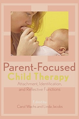 Parent-Focused Child Therapy: Attachment, Identification, and Reflective Functions by Wachs, Carol