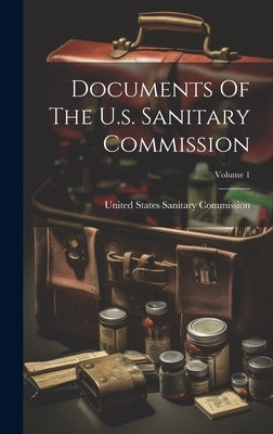 Documents Of The U.s. Sanitary Commission; Volume 1 by United States Sanitary Commission