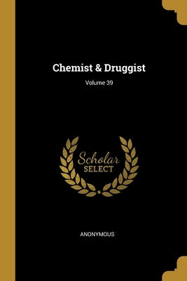 Chemist & Druggist; Volume 39 by Anonymous