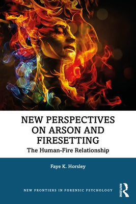 New Perspectives on Arson and Firesetting: The Human-Fire Relationship by Horsley, Faye