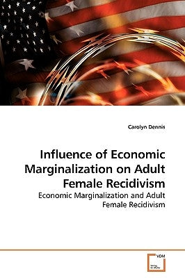 Influence of Economic Marginalization on Adult Female Recidivism by Dennis, Carolyn