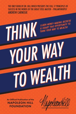 Think Your Way to Wealth: Learn Money-Making Secrets & Grasp This Opportunity to Think Your Way to Wealth! by Hill, Napoleon
