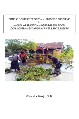 Drainage Characteristics and Flooding Problems In Ahoada West/East and Ogba-Egbema Ndoni Local Government Areas of Orashi-Sombreiro Plains of Rivers S by Izeogu, Chukudi V.