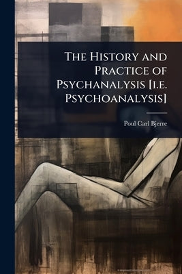 The History and Practice of Psychanalysis [i.e. Psychoanalysis] by Bjerre, Poul Carl