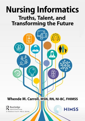 Nursing Informatics: Truths, Talent, and Transforming the Future by Carroll Rn-Bc Fhimss, Whende