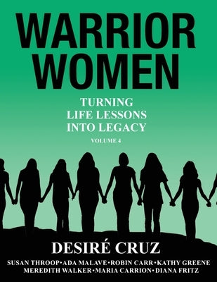 Warrior Women: Turning Life Lessons Into Legacy Volume 4 by Cruz, Desire