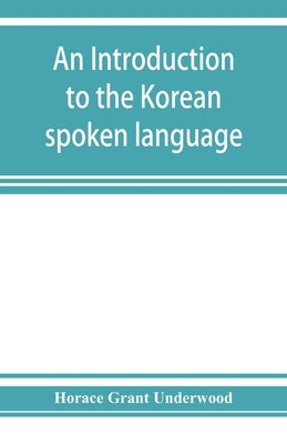 An introduction to the Korean spoken language by Grant Underwood, Horace