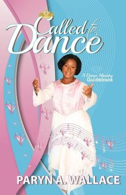 Called To Dance: A Dance Ministry Guidebook by Wallace, Paryn a.