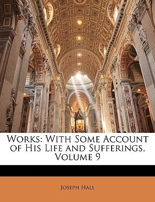 Works: With Some Account of His Life and Sufferings, Volume 9 by Hall, Joseph