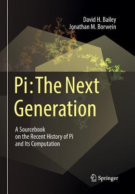 Pi: The Next Generation: A Sourcebook on the Recent History of Pi and Its Computation by Bailey, David H.
