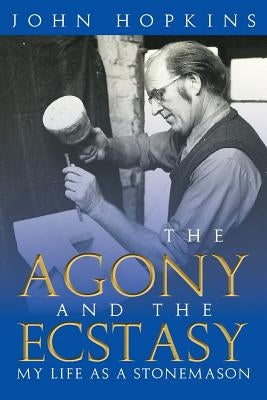 The Agony and the Ecstasy: My Life as a Stonemason by Hopkins, John