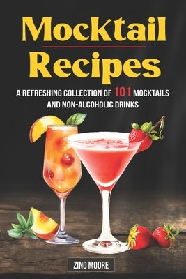 Mocktail Recipes A Refreshing Collection Of 101 Mocktails And Non-Alcoholic Drinks by Moore, Zino