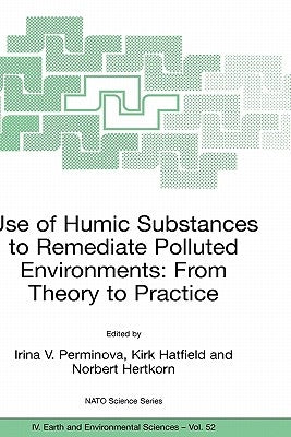 Use of Humic Substances to Remediate Polluted Environments: From Theory to Practice: Proceedings of the NATO Adanced Research Workshop on Use of Humat by Perminova, Irina V.