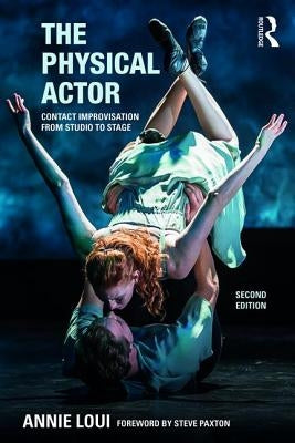 The Physical Actor: Contact Improvisation from Studio to Stage by Loui, Annie