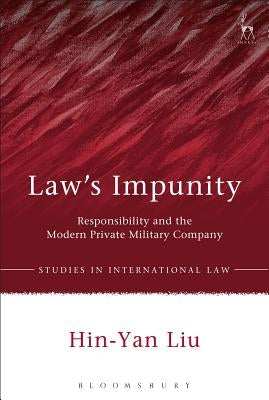 Law's Impunity: Responsibility and the Modern Private Military Company by Liu, Hin-Yan