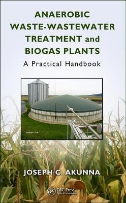 Anaerobic Waste-Wastewater Treatment and Biogas Plants: A Practical Handbook by Akunna, Joseph Chukwuemeka