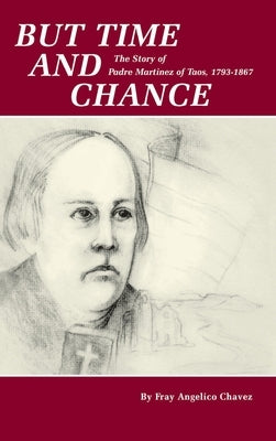 But Time and Chance: The Story of Padre Martinez of Taos, 1793-1867 by Chavez, Fray Angelico