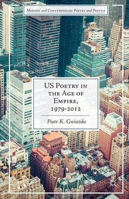 Us Poetry in the Age of Empire, 1979-2012 by Gwiazda, P.