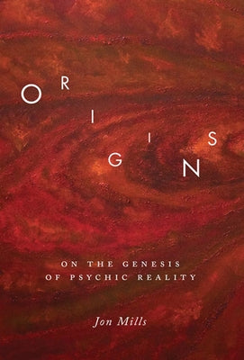 Origins: On the Genesis of Psychic Reality by Mills, Jon