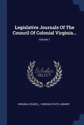 Legislative Journals Of The Council Of Colonial Virginia...; Volume 1 by Council, Virginia