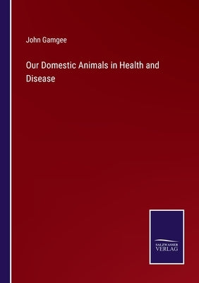Our Domestic Animals in Health and Disease by Gamgee, John