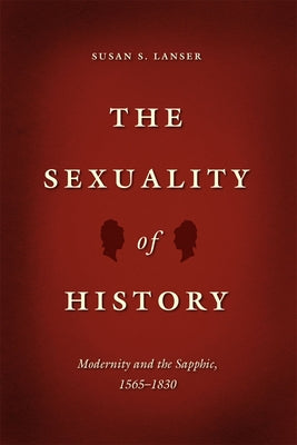 The Sexuality of History: Modernity and the Sapphic, 1565-1830 by Lanser, Susan S.