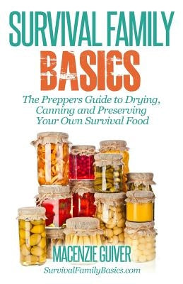 The Prepper's Guide to Drying, Canning and Preserving Your Own Survival Food by Guiver, Macenzie