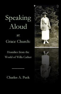 Speaking Aloud at Grace Church: Homilies from the World of Willa Cather by Peek, Charles a.