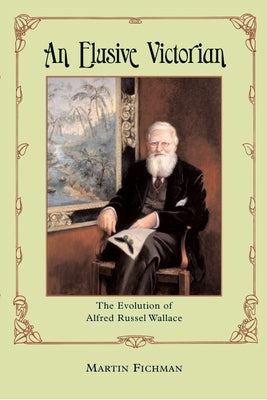 An Elusive Victorian: The Evolution of Alfred Russel Wallace by Fichman, Martin