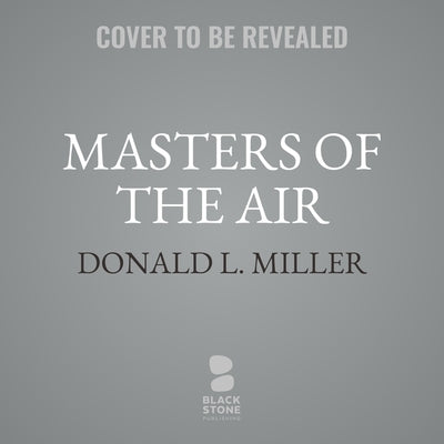 Masters of the Air: America's Bomber Boys Who Fought the Air War Against Nazi Germany by Miller, Donald L.