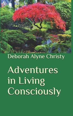 Adventures in Living Consciously by Christy, Deborah Alyne